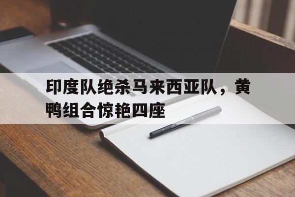 印度队绝杀马来西亚队，黄鸭组合惊艳四座
